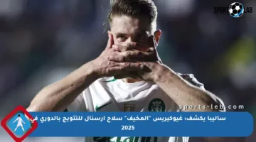 ساليبا يكشف: غيوكيريس “المخيف” سلاح أرسنال للتتويج بالدوري في 2025